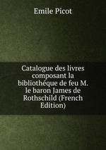 Catalogue des livres composant la bibliothque de feu M. le baron James de Rothschild (French Edition)