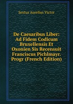 De Caesaribus Liber: Ad Fidem Codicum Bruxellensis Et Oxonien Sis Recensuit Franciscus Pichlmayr. Progr (French Edition)