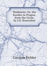 Waldstein: Or, the Swedes in Prague, from the Germ. by J.D. Rosenthal