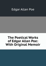 The Poetical Works of Edgar Allan Poe: With Original Memoir