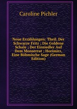 Neue Erzhlungen: Theil. Der Schwarze Fritz ; Die Goldene Schale ; Der Einsiedler Auf Dem Monserrat ; Horimirz, Eine Bhmische Sage (German Edition)