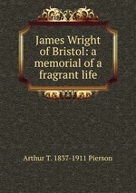 James Wright of Bristol: a memorial of a fragrant life