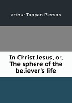 In Christ Jesus, or, The sphere of the believer`s life