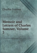 Memoir and Letters of Charles Sumner, Volume 3