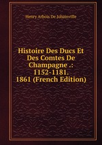 Histoire Des Ducs Et Des Comtes De Champagne .: 1152-1181. 1861 (French Edition)