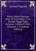 Storia Della Toscana Sino Al Principato: Con Diversi Saggi Sulle Scienze, Lettere E Arti, Volumes 1-2 (Italian Edition)