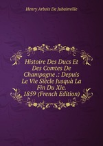 Histoire Des Ducs Et Des Comtes De Champagne .: Depuis Le Vie Sicle Jusqu La Fin Du Xie. 1859 (French Edition)