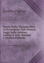 Storia Della Toscana Sino Al Principato: Con Diversi Saggi Sulle Scienze, Lettere E Arti, Volume 5 (Italian Edition)