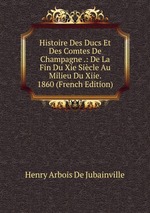 Histoire Des Ducs Et Des Comtes De Champagne .: De La Fin Du Xie Sicle Au Milieu Du Xiie. 1860 (French Edition)