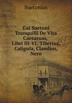 Gai Suetoni Tranquilli De Vita Caesarum, Libri III-VI: Tiberius, Caligula, Claudius, Nero