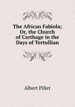 The African Fabiola; Or, the Church of Carthage in the Days of Tertullian