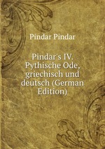 Pindar`s IV. Pythische Ode, griechisch und deutsch (German Edition)