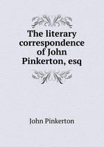 The literary correspondence of John Pinkerton, esq