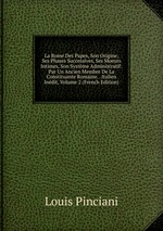 La Rome Des Papes, Son Origine, Ses Phases Successives, Ses Moeurs Intimes, Son Systme Administratif: Par Un Ancien Membre De La Constituante Romaine. . Italien Indit, Volume 2 (French Edition)