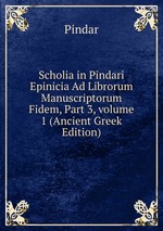 Scholia in Pindari Epinicia Ad Librorum Manuscriptorum Fidem, Part 3, volume 1 (Ancient Greek Edition)
