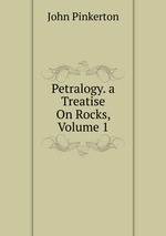 Petralogy. a Treatise On Rocks, Volume 1
