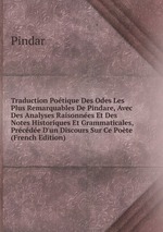 Traduction Potique Des Odes Les Plus Remarquables De Pindare, Avec Des Analyses Raisonnes Et Des Notes Historiques Et Grammaticales, Prcde D`un Discours Sur Ce Pote (French Edition)