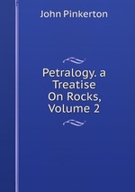 Petralogy. a Treatise On Rocks, Volume 2