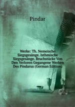Werke: Th. Nemeische Siegsgesnge. Isthmische Siegsgesnge. Bruchstcke Von Den Verloren Gegangene Werken Des Pindarus (German Edition)