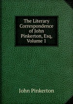 The Literary Correspondence of John Pinkerton, Esq, Volume 1