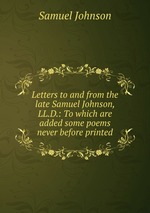 Letters to and from the late Samuel Johnson, LL.D.: To which are added some poems never before printed