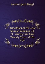 Anecdotes of the Late Samuel Johnson, Ll.D.: During the Last Twenty Years of His Life