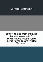 Letters to and from the Late Samuel Johnson Ll.D., to Which Are Added Some Poems Never Before Printed, Volume 2