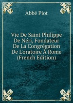 Vie De Saint Philippe De Nri, Fondateur De La Congrgation De L`oratoire Rome (French Edition)