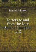 Letters to and from the Late Samuel Johnson, Ll.D