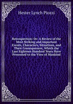 Retrospection: Or: A Review of the Most Striking and Important Events, Characters, Situations, and Their Consequences, Which the Last Eighteen Hundred Years Have Presented to the View of Mankind