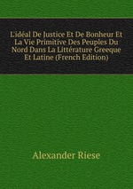 L`idal De Justice Et De Bonheur Et La Vie Primitive Des Peuples Du Nord Dans La Littrature Greeque Et Latine (French Edition)