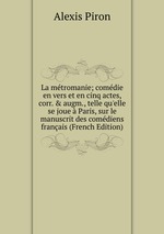 La mtromanie; comdie en vers et en cinq actes, corr. & augm., telle qu`elle se joue  Paris, sur le manuscrit des comdiens franais (French Edition)