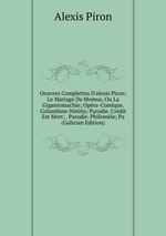 Oeuvres Complettes D`alexis Piron: Le Mariage De Momus, Ou La Gigantomachie; Opra-Comique. Columbine-Nittis; Parodie. Crdit Est Mort; . Parodie. Philomle; Pa (Galician Edition)