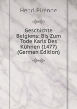 Geschichte Belgiens: Bis Zum Tode Karls Des Khnen (1477) (German Edition)