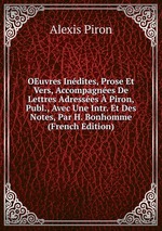 OEuvres Indites, Prose Et Vers, Accompagnes De Lettres Adresses  Piron, Publ., Avec Une Intr. Et Des Notes, Par H. Bonhomme (French Edition)