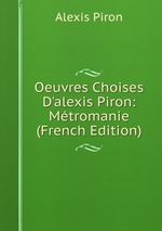 Oeuvres Choises D`alexis Piron: Mtromanie (French Edition)