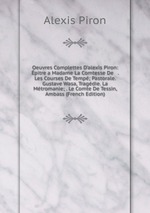 Oeuvres Complettes D`alexis Piron: pitre a Madame La Comtesse De   . Les Courses De Temp; Pastorale. Gustave Wasa, Tragdie. La Mtromanie; . Le Comte De Tessin, Ambass (French Edition)