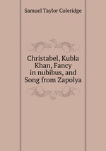 Christabel, Kubla Khan, Fancy in nubibus, and Song from Zapolya