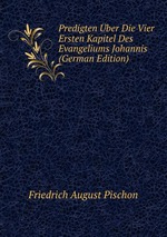 Predigten ber Die Vier Ersten Kapitel Des Evangeliums Johannis (German Edition)