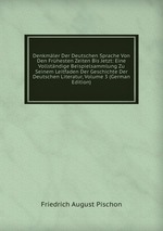 Denkmler Der Deutschen Sprache Von Den Frhesten Zeiten Bis Jetzt: Eine Vollstndige Beispielsammlung Zu Seinem Leitfaden Der Geschichte Der Deutschen Literatur, Volume 3 (German Edition)