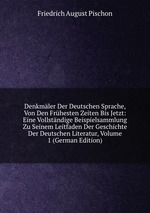 Denkmler Der Deutschen Sprache, Von Den Frhesten Zeiten Bis Jetzt: Eine Vollstndige Beispielsammlung Zu Seinem Leitfaden Der Geschichte Der Deutschen Literatur, Volume 1 (German Edition)