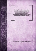 Vortrge ber Die Deutsche Und Schweizerische Reformation: Mit Besonderer Beziehung Auf Die Symbolischen Schriften Der Lutherischen Und Reformierten Kirche in Brandenburg (German Edition)