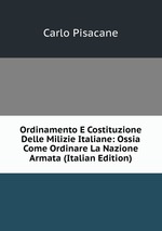 Ordinamento E Costituzione Delle Milizie Italiane: Ossia Come Ordinare La Nazione Armata (Italian Edition)