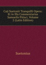 Caji Suetonii Tranquilli Opera: Et in Illa Commentarius Samuelis Pitisci, Volume 2 (Latin Edition)