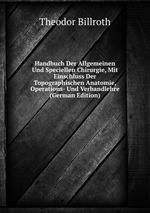 Handbuch Der Allgemeinen Und Speciellen Chirurgie, Mit Einschluss Der Topographischen Anatomie, Operations- Und Verbandlehre (German Edition)