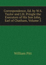 Correspondence, Ed. by W.S. Taylor and J.H. Pringle the Executors of His Son John, Earl of Chatham, Volume 3