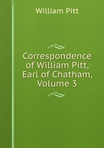 Correspondence of William Pitt, Earl of Chatham, Volume 3