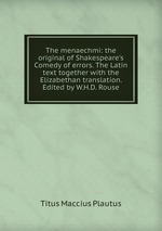 The menaechmi: the original of Shakespeare`s Comedy of errors. The Latin text together with the Elizabethan translation. Edited by W.H.D. Rouse