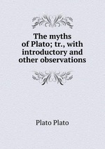The myths of Plato; tr., with introductory and other observations