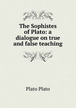 The Sophistes of Plato. A dialogue on true and false teaching
